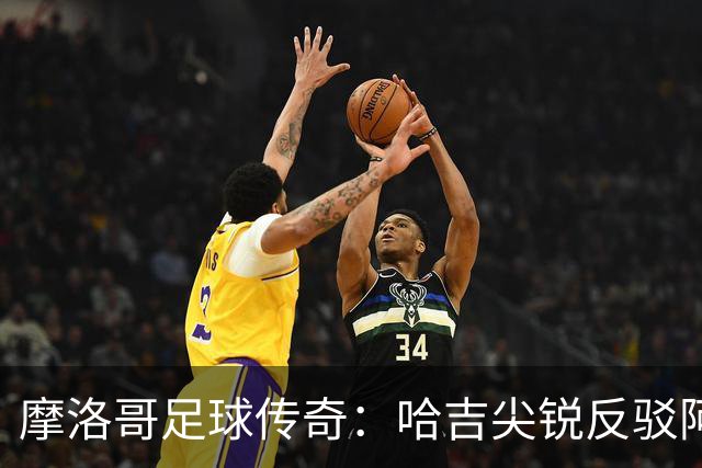 摩洛哥足球传奇：哈吉尖锐反驳阿姆拉巴特的要求